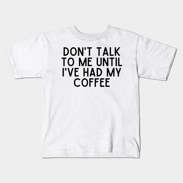 Don't talk to me until I've had my coffee - Coffee Quotes Kids T-Shirt by BloomingDiaries